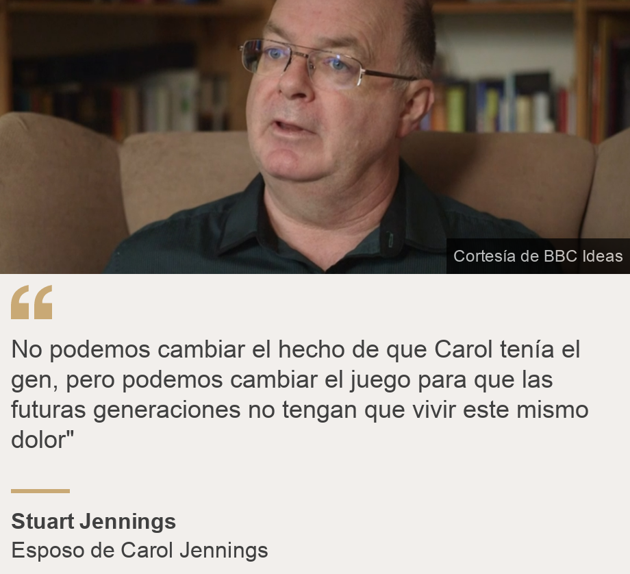 "No podemos cambiar el hecho de que Carol tenía el gen, pero podemos cambiar el juego para que las futuras generaciones no tengan que vivir este mismo dolor"", Source: Stuart Jennings, Source description: Esposo de Carol Jennings, Image: 