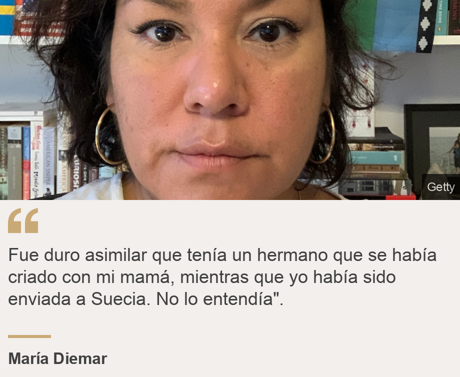 "Fue duro asimilar que tenía un hermano que se había criado con mi mamá, mientras que yo había sido enviada a Suecia. No lo entendía".", Source: María Diemar, Source description: , Image: María Diemar.