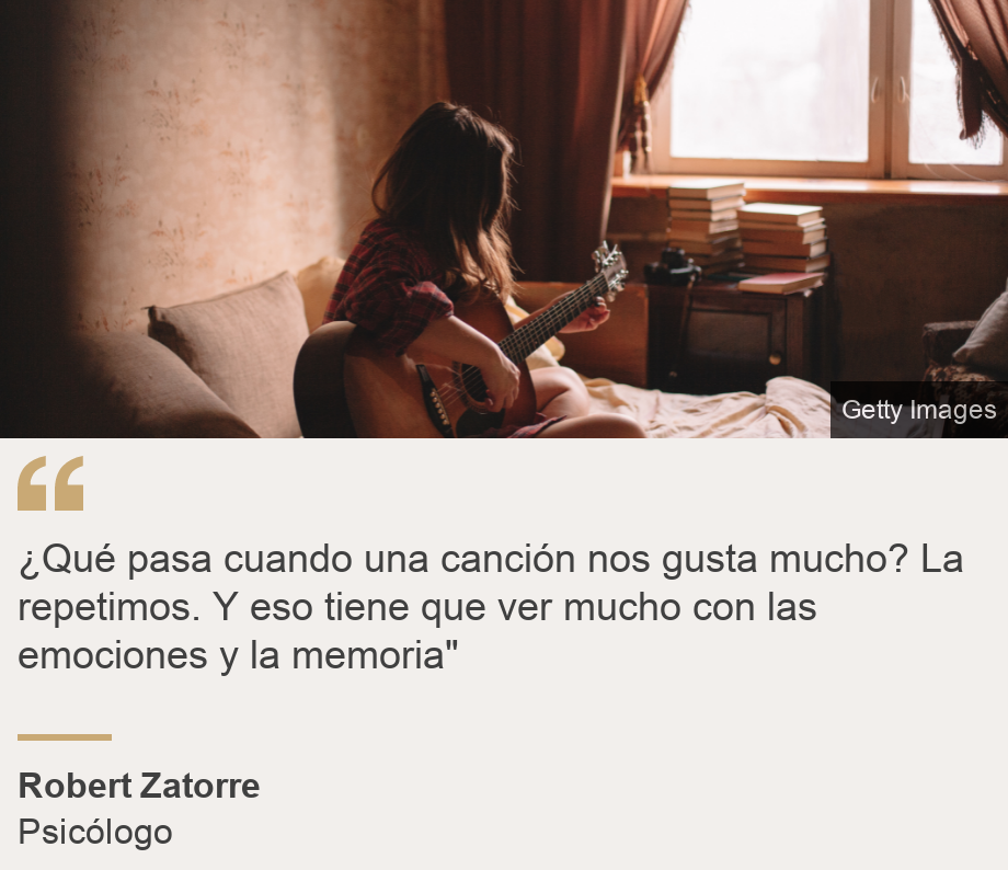 "¿Qué pasa cuando una canción nos gusta mucho? La repetimos. Y eso tiene que ver mucho con las emociones y la memoria" ", Source: Robert Zatorre, Source description: Psicólogo, Image: 