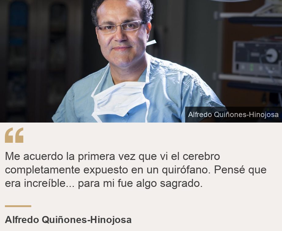 "Me acuerdo la primera vez que vi el cerebro completamente expuesto en un quirófano. Pensé que era increíble... para mi fue algo sagrado. ", Source: Alfredo Quiñones-Hinojosa , Source description: , Image: 