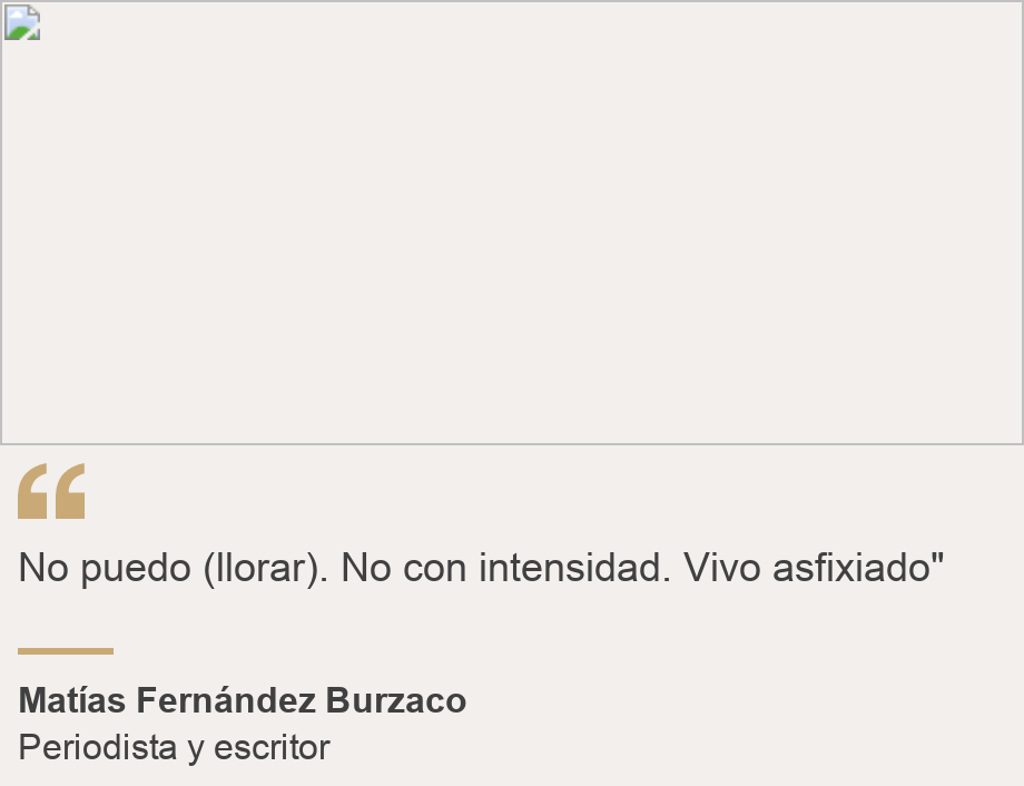 "No puedo (llorar). No con intensidad. Vivo asfixiado" ", Source: Matías Fernández Burzaco, Source description: Periodista y escritor, Image: 