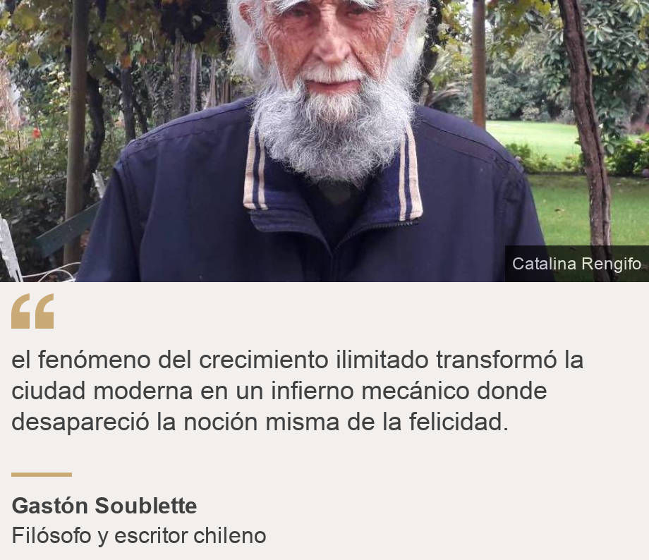 "el fenómeno del crecimiento ilimitado transformó la ciudad moderna en un infierno mecánico donde desapareció la noción misma de la felicidad.", Source: Gastón Soublette, Source description: Filósofo y escritor chileno, Image: 