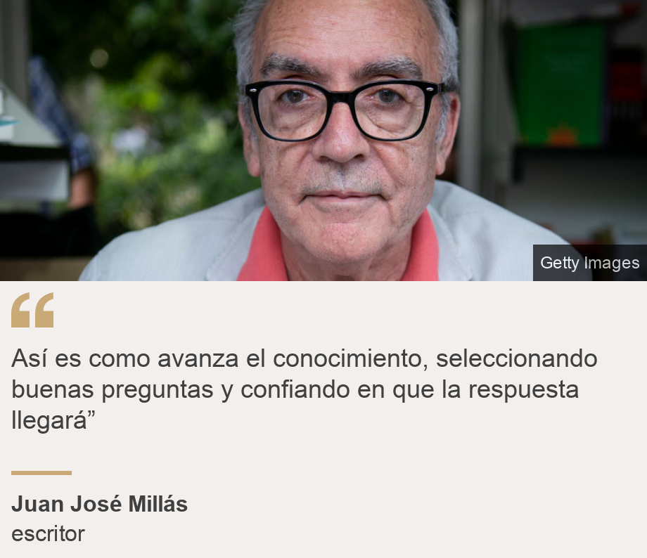 "Así es como avanza el conocimiento, seleccionando buenas preguntas y confiando en que la respuesta llegará”", Source: Juan José Millás, Source description: escritor, Image: Juan José Millás