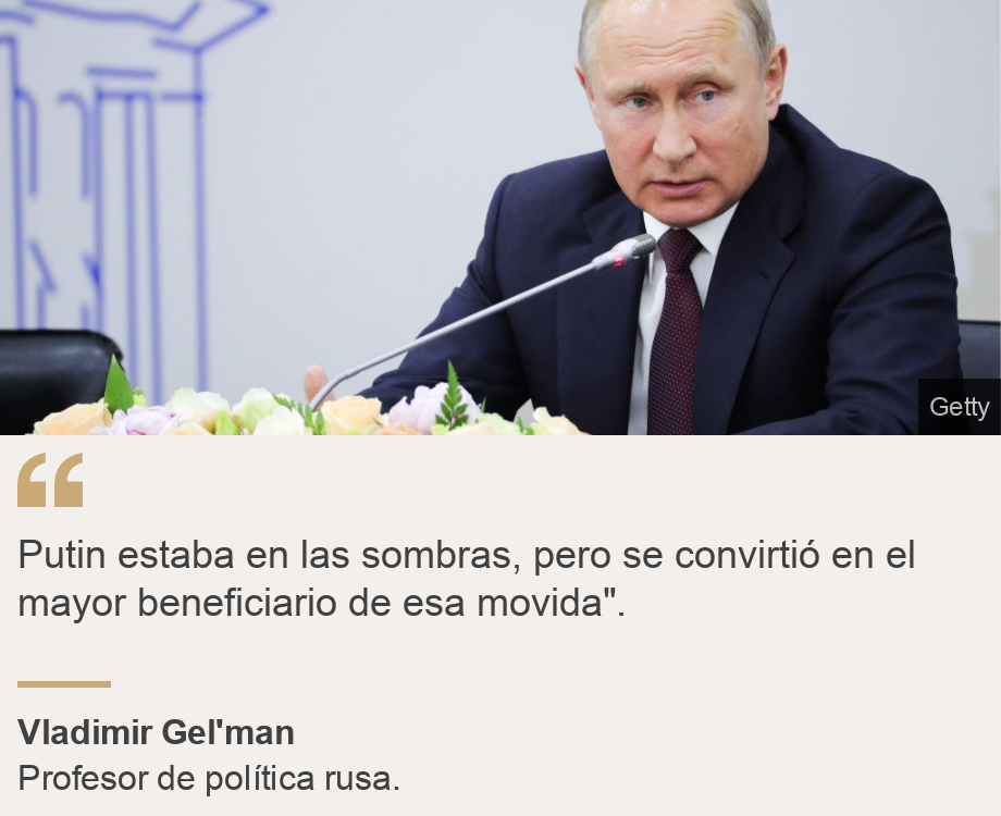 "Putin estaba en las sombras, pero se convirtió en el mayor beneficiario de esa movida".", Source: Vladimir Gel'man, Source description: Profesor de política rusa., Image: 