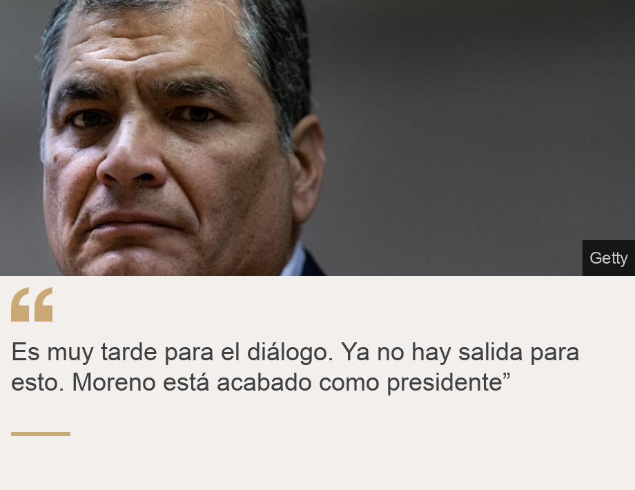 "Es muy tarde para el diálogo. Ya no hay salida para esto. Moreno está acabado como presidente”", Source: , Source description: , Image: 