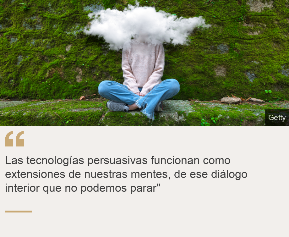 "Las tecnologías persuasivas funcionan como extensiones de nuestras mentes, de ese diálogo interior que no podemos parar"", Source: , Source description: , Image: 