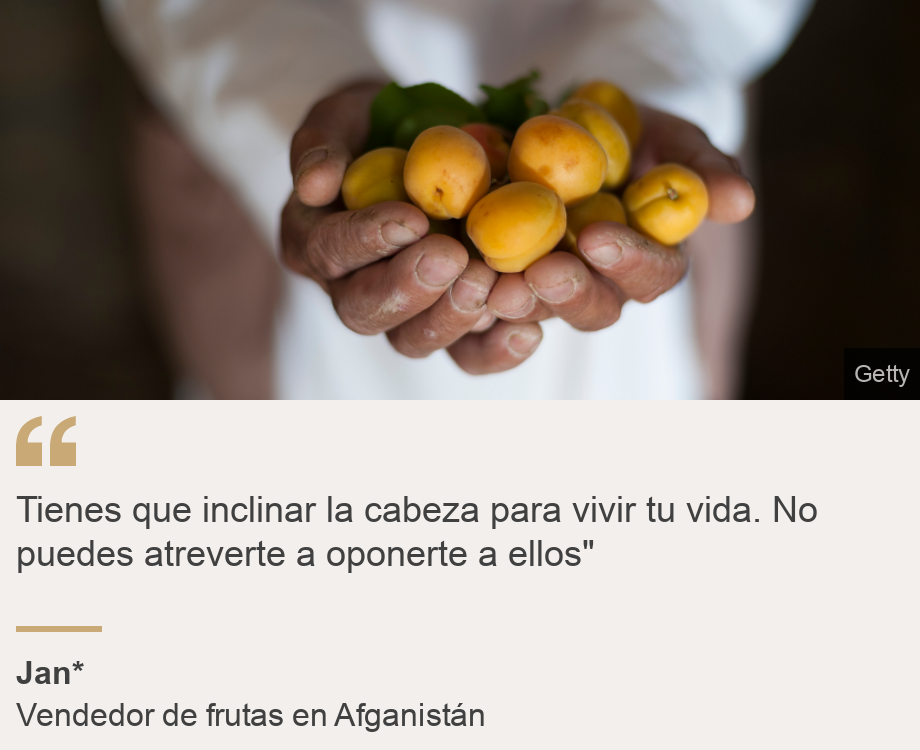 "Tienes que inclinar la cabeza para vivir tu vida. No puedes atreverte a oponerte a ellos"", Source: Jan* , Source description: Vendedor de frutas en Afganistán, Image: Manos de un hombre inclinado con frutas en la mano