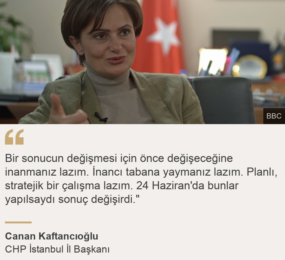 "Bir sonucun değişmesi için önce değişeceğine inanmanız lazım. İnancı tabana yaymanız lazım. Planlı, stratejik bir çalışma lazım. 24 Haziran'da bunlar yapılsaydı sonuç değişirdi."", Source: Canan Kaftancıoğlu, Source description: CHP İstanbul İl Başkanı, Image: Canan Kaftancıoğlu