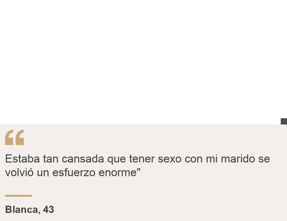 "Estaba tan cansada que tener sexo con mi marido se volvió un esfuerzo enorme"", Source: Blanca, 43, Source description: , Image: 