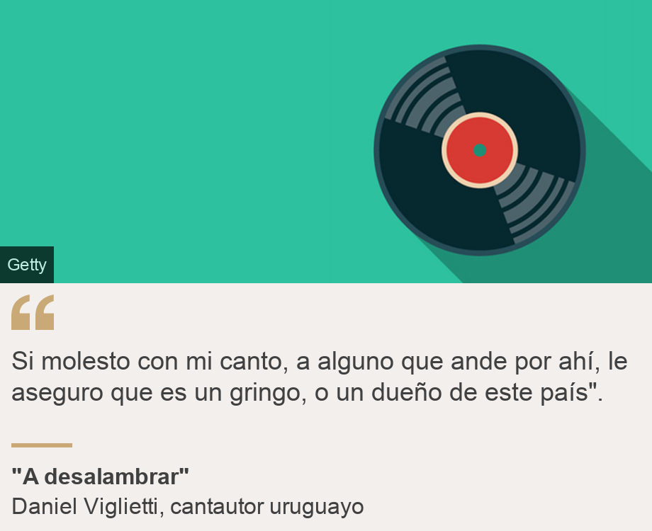 "Si molesto con mi canto, a alguno que ande por ahí, le aseguro que es un gringo, o un dueño de este país".", Source: "A desalambrar", Source description: Daniel Viglietti, cantautor uruguayo, Image: 