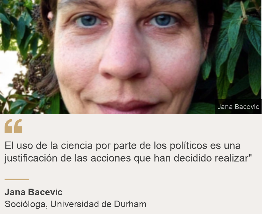 "El uso de la ciencia por parte de los políticos es una justificación de las acciones que han decidido realizar"", Source: Jana Bacevic, Source description: Socióloga, Universidad de Durham, Image: 