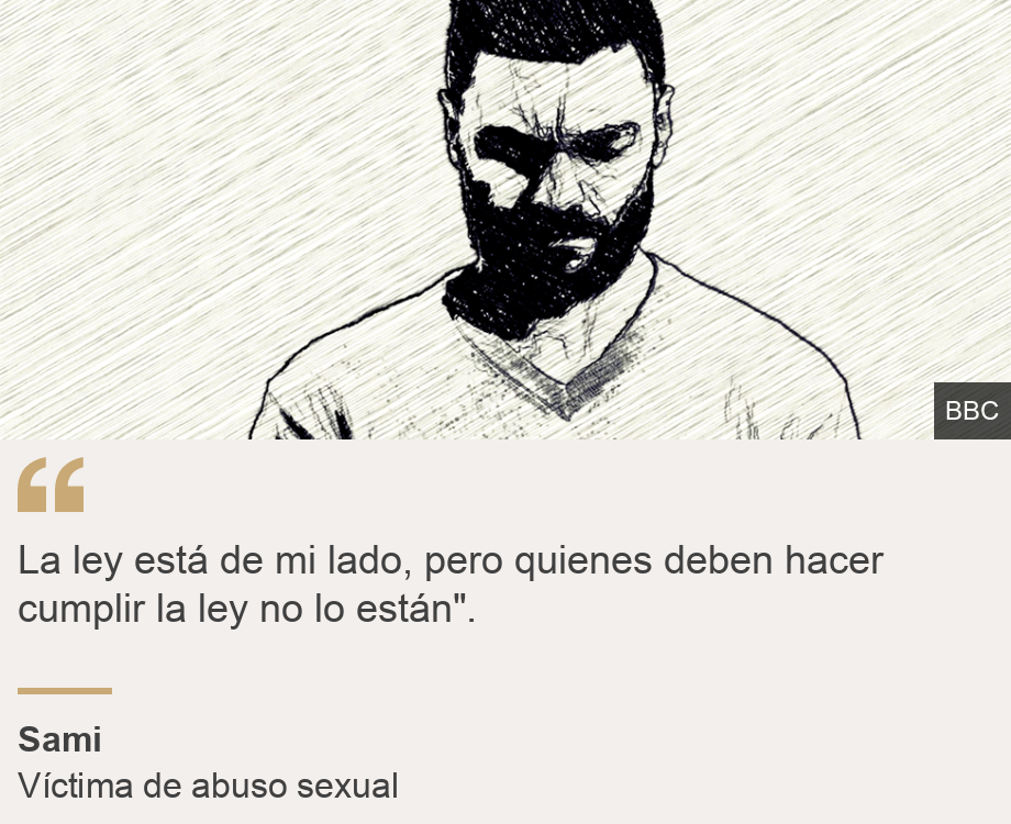 "La ley está de mi lado, pero quienes deben hacer cumplir la ley no lo están".", Source: Sami, Source description: Víctima de abuso sexual, Image: Sami (drawn by an illustrator)