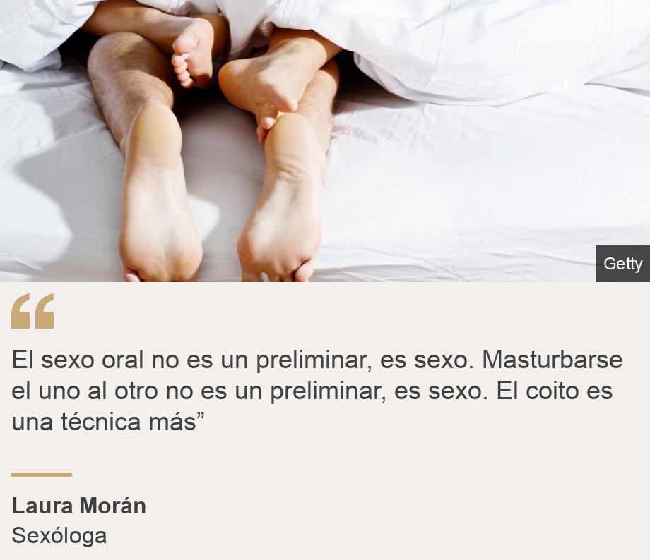 "El sexo oral no es un preliminar, es sexo. Masturbarse el uno al otro no es un preliminar, es sexo. El coito es una técnica más”", Source: Laura Morán, Source description: Sexóloga, Image: 