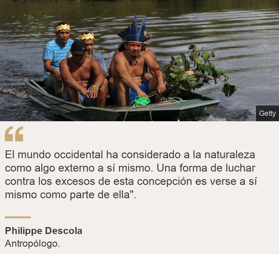 &quot;El mundo occidental ha considerado a la naturaleza como algo externo a sí mismo. Una forma de luchar contra los excesos de esta concepción es verse a sí mismo como parte de ella&quot;.&quot;, Source: Philippe Descola, Source description: Antropólogo. , Image: Indígenas en un bote.