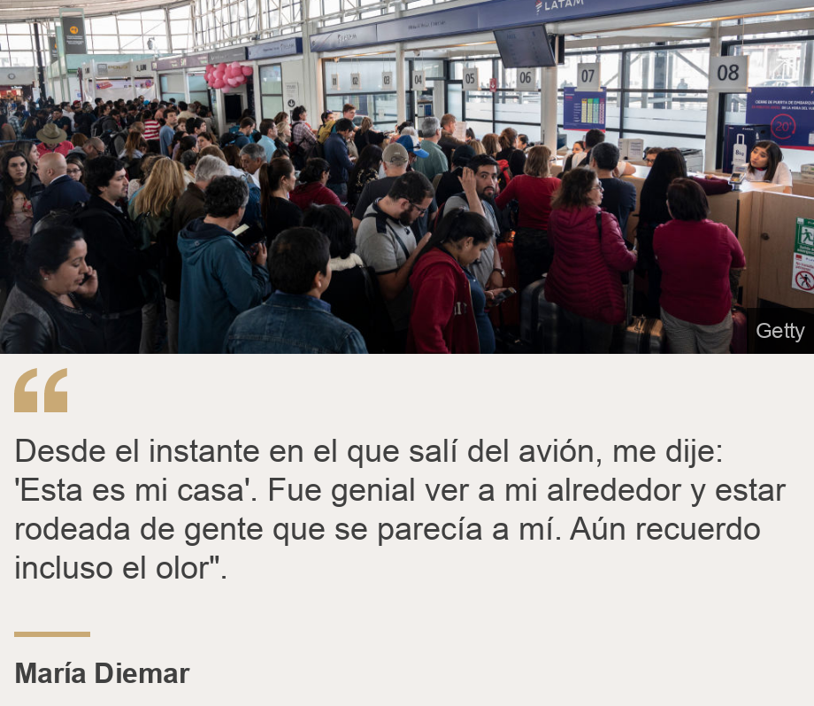 "Desde el instante en el que salí del avión, me dije: 'Esta es mi casa'. Fue genial ver a mi alrededor y estar rodeada de gente que se parecía a mí. Aún recuerdo incluso el olor".", Source: María Diemar, Source description: , Image: Aeropuerto de Santiago.