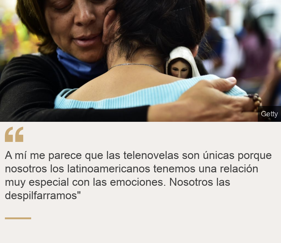 "A mí me parece que las telenovelas son únicas porque nosotros los latinoamericanos tenemos una relación muy especial con las emociones. Nosotros las despilfarramos"", Source: , Source description: , Image: 