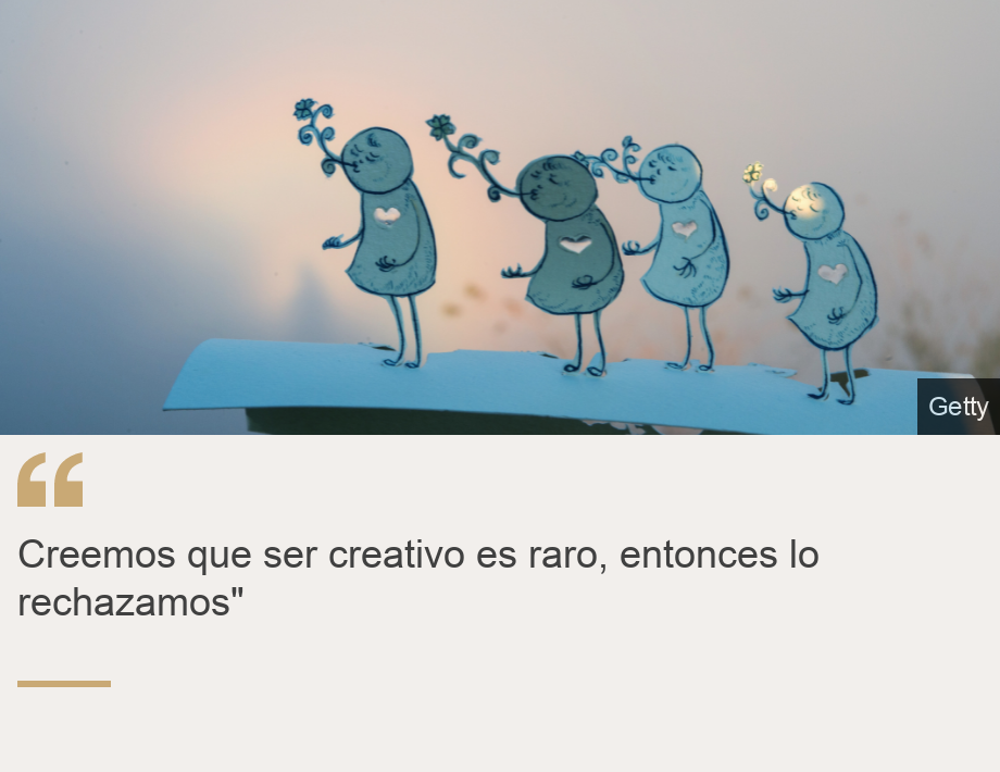 "Creemos que ser creativo es raro, entonces lo rechazamos"", Source: , Source description: , Image: 