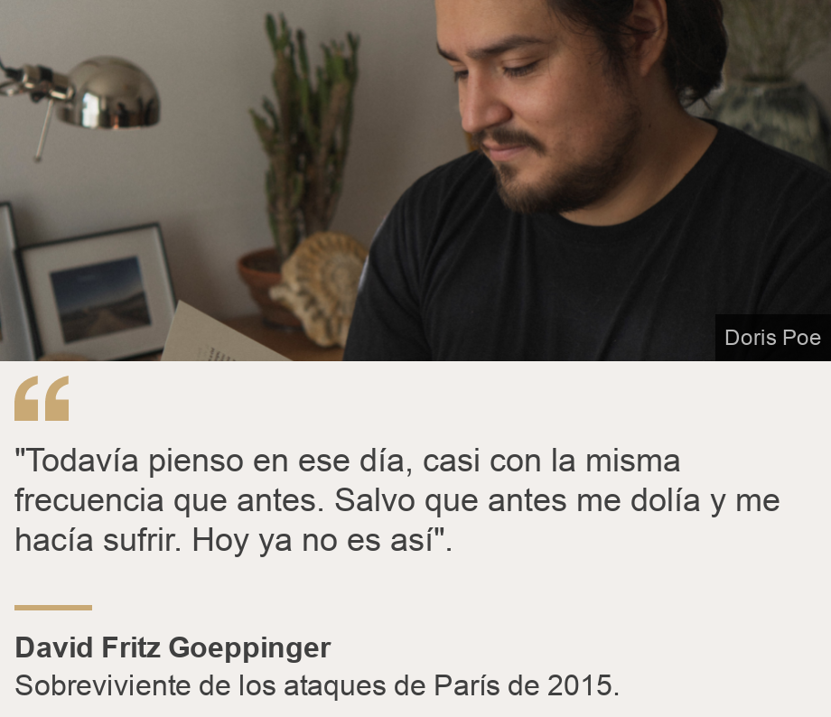 ""Todavía pienso en ese día, casi con la misma frecuencia que antes. Salvo que antes me dolía y me hacía sufrir. Hoy ya no es así".", Source: David Fritz Goeppinger, Source description: Sobreviviente de los ataques de París de 2015., Image: David Fritz Goeppinger