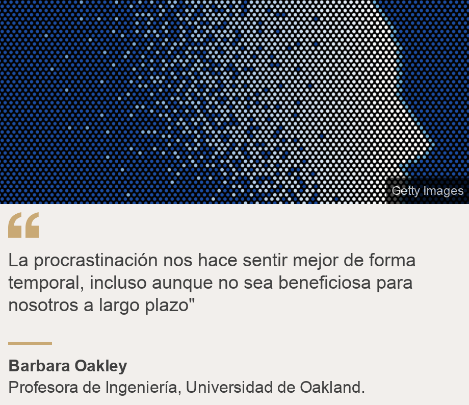 "La procrastinación nos hace sentir mejor de forma temporal, incluso aunque no sea beneficiosa para nosotros a largo plazo"", Source: Barbara  Oakley , Source description: Profesora de Ingeniería, Universidad de Oakland., Image: 