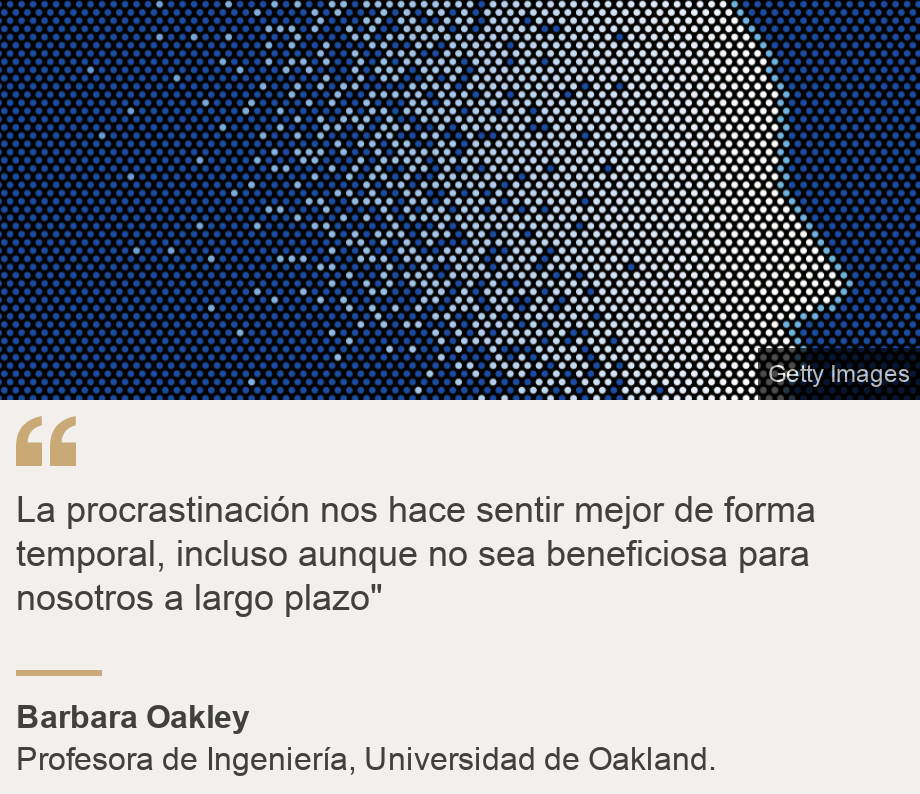 "La procrastinación nos hace sentir mejor de forma temporal, incluso aunque no sea beneficiosa para nosotros a largo plazo"", Source: Barbara Oakley , Source description: Profesora de Ingeniería, Universidad de Oakland., Image: 