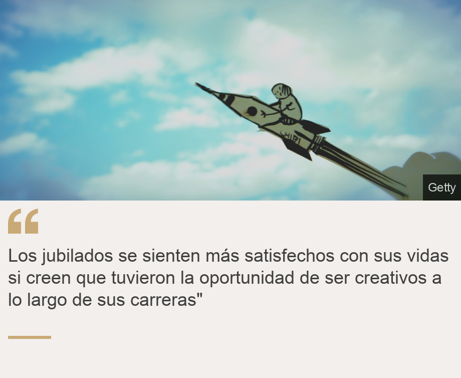 "Los jubilados se sienten más satisfechos con sus vidas si creen que tuvieron la oportunidad de ser creativos a lo largo de sus carreras"", Source: , Source description: , Image: 