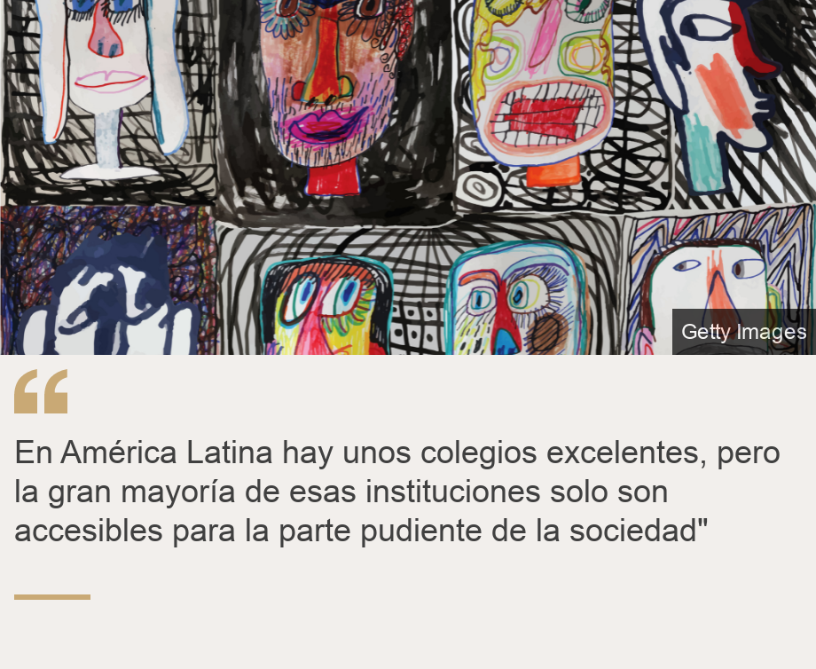 "En Am&eacute;rica Latina hay unos colegios excelentes, pero la gran mayor&iacute;a de esas instituciones solo son accesibles para la parte pudiente de la sociedad"", Source: , Source description: , Image: 