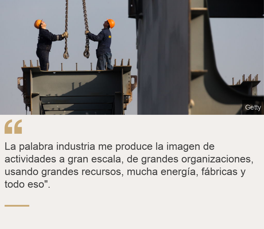 "La palabra industria me produce la imagen de actividades a gran escala, de grandes organizaciones, usando grandes recursos, mucha energía, fábricas y todo eso".", Source: , Source description: , Image: Dos trabajadores en la contrucción de un puente