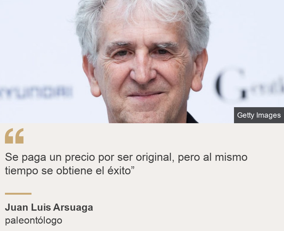 "Se paga un precio por ser original, pero al mismo tiempo se obtiene el éxito”", Source: Juan Luis Arsuaga, Source description: paleontólogo, Image: 