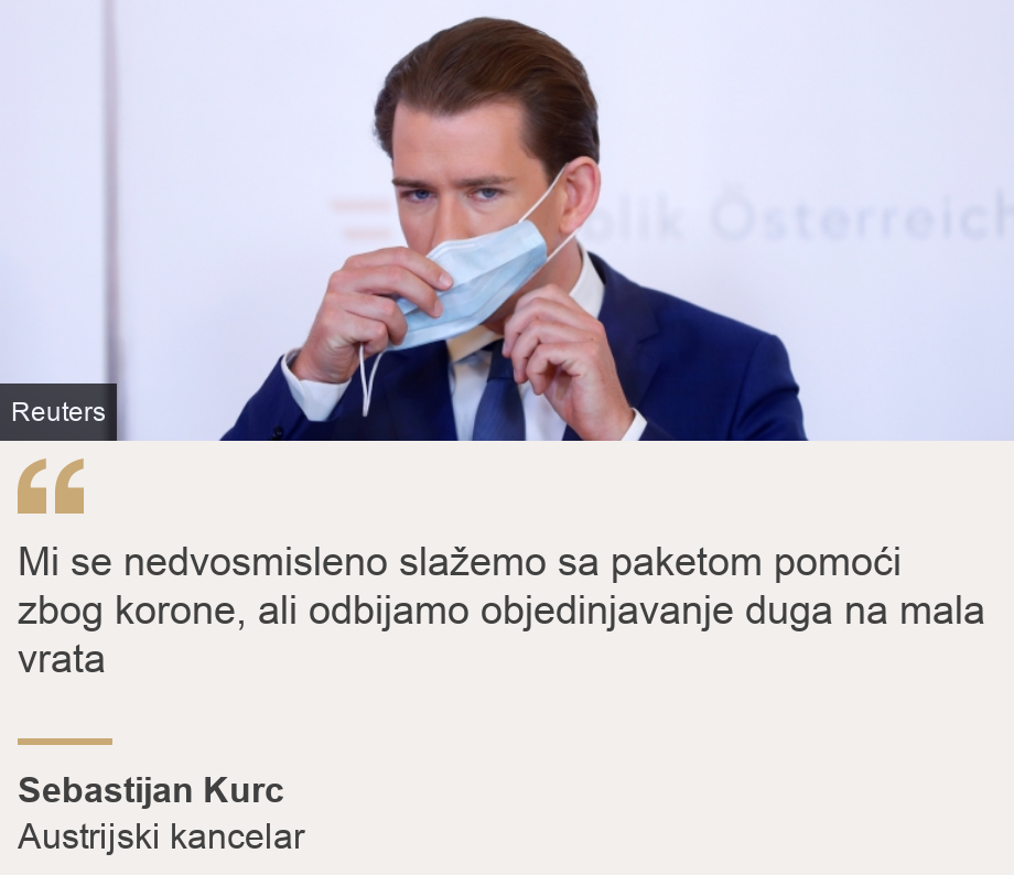 "Mi se nedvosmisleno slažemo sa paketom pomoći zbog korone, ali odbijamo objedinjavanje duga na mala vrata
", Source: Sebastijan Kurc, Source description: Austrijski kancelar, Image: Sebastian Kurz