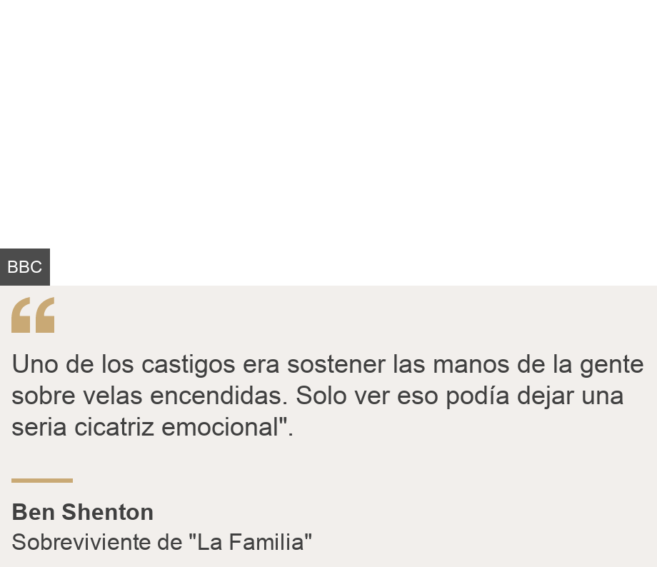 "Uno de los castigos era sostener las manos de la gente sobre velas encendidas. Solo ver eso podía dejar una seria cicatriz emocional".", Source: Ben Shenton, Source description: Sobreviviente de "La Familia", Image: 