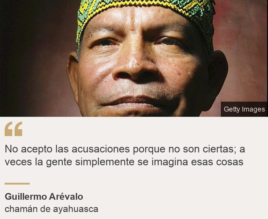 "No acepto las acusaciones porque no son ciertas; a veces la gente simplemente se imagina esas cosas", Source: Guillermo Arévalo, Source description: chamán de ayahuasca , Image: Guillermo Arévalo