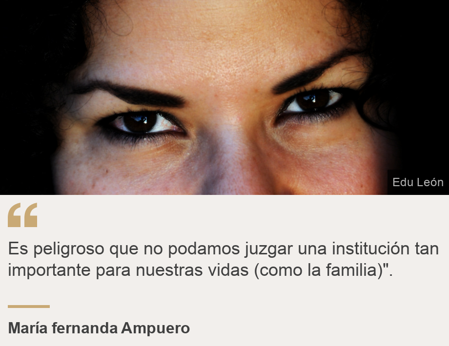 "Es peligroso que no podamos juzgar una institución tan importante para nuestras vidas (como la familia)".", Source: María fernanda Ampuero, Source description: , Image: 