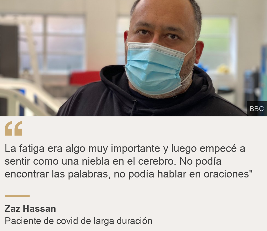 "La fatiga era algo muy importante y luego empecé a sentir como una niebla en el cerebro. No podía encontrar las palabras, no podía hablar en oraciones"", Source: Zaz Hassan , Source description: Paciente de covid de larga duración, Image: Zaz Hassan 