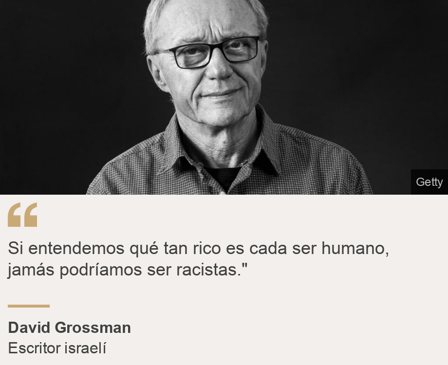 "Si entendemos qué tan rico es cada ser humano, jamás podríamos ser racistas." ", Source: David Grossman, Source description: Escritor israelí, Image: David Grossman