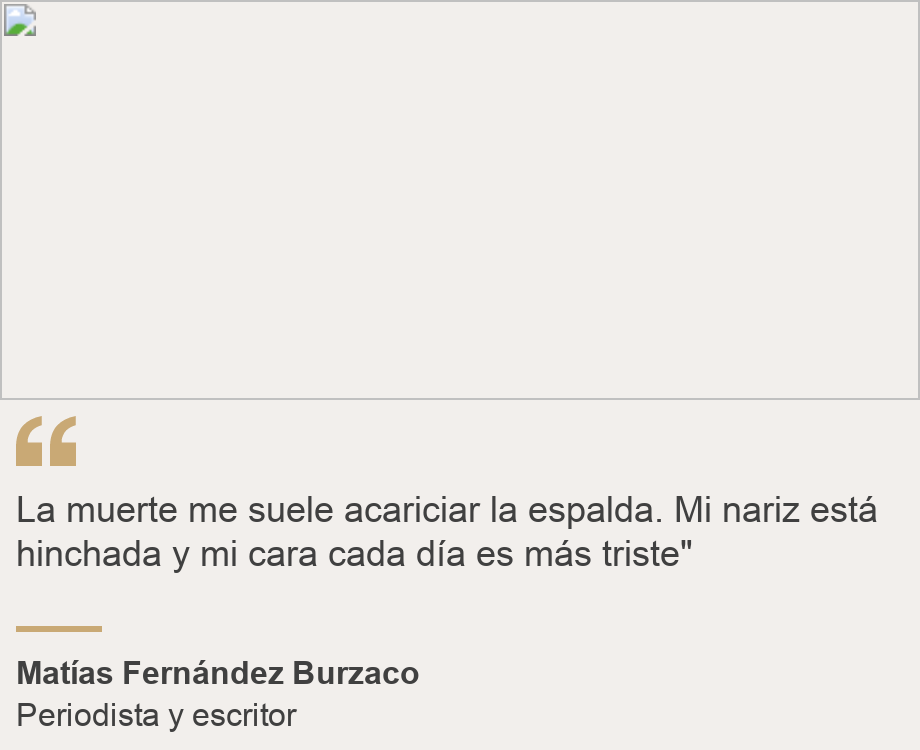 "La muerte me suele acariciar la espalda. Mi nariz está hinchada y mi cara cada día es más triste"", Source: Matías Fernández Burzaco, Source description: Periodista y escritor, Image: 