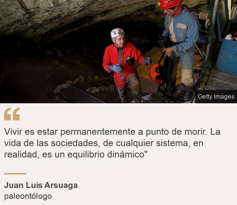 "Vivir es estar permanentemente a punto de morir. La vida de las sociedades, de cualquier sistema, en realidad, es un equilibrio dinámico"", Source: Juan Luis Arsuaga, Source description: paleontólogo, Image: 