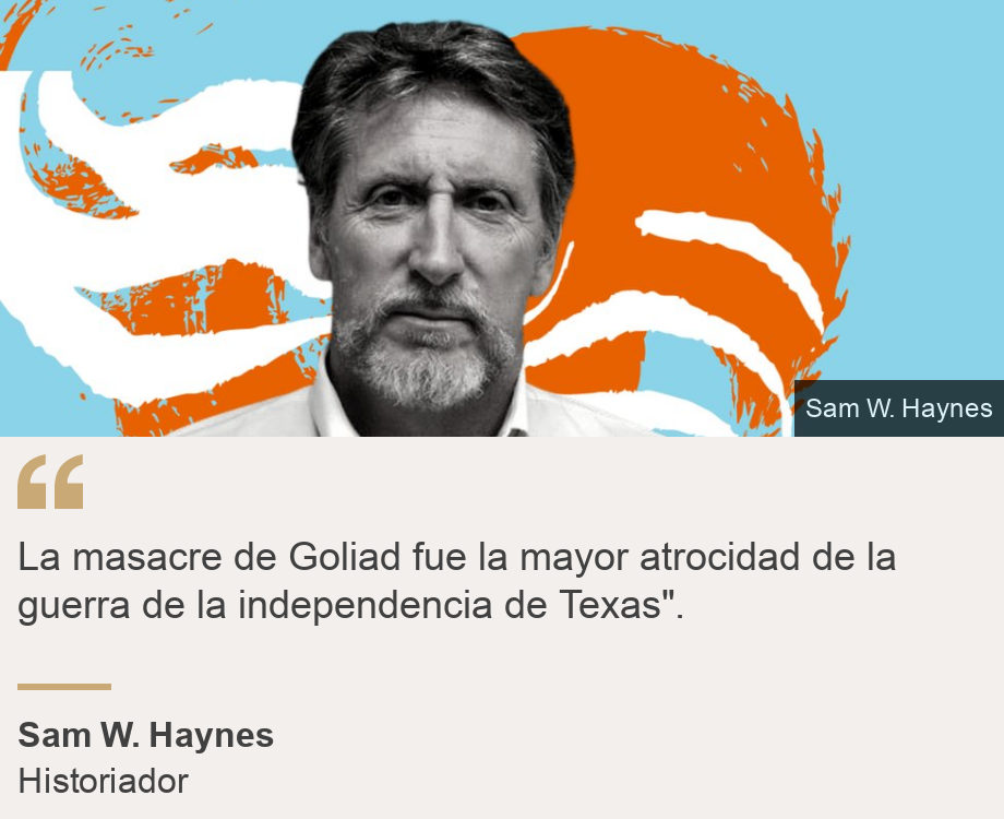 "La masacre de Goliad fue la mayor atrocidad de la guerra de la independencia de Texas".", Source: Sam W. Haynes, Source description: Historiador, Image: 