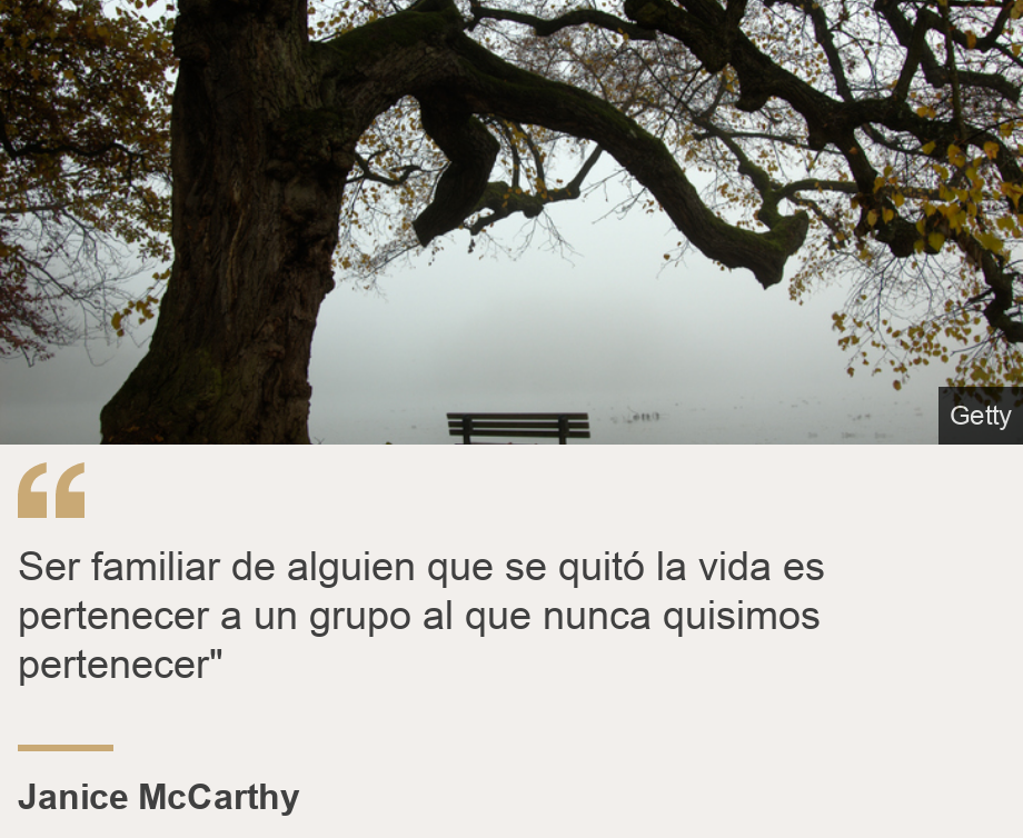 "Ser familiar de alguien que se quitó la vida es pertenecer a un grupo al que nunca quisimos pertenecer"", Source: Janice McCarthy , Source description: , Image: 