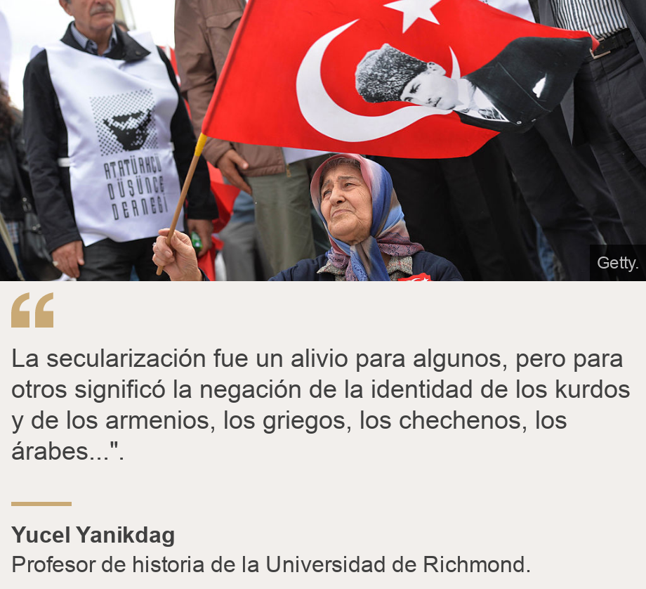 "La secularización fue un alivio para algunos, pero para otros significó la negación de la identidad de los kurdos y de los armenios, los griegos, los chechenos, los árabes...".", Source: Yucel Yanikdag, Source description: Profesor de historia de la Universidad de Richmond., Image: Una mujer con la bandera de Turquía. 