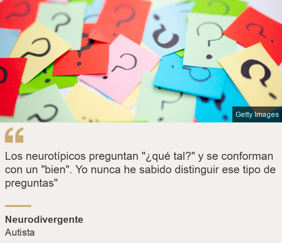 "Los neurotípicos preguntan "¿qué tal?" y se conforman con un "bien". Yo nunca he sabido distinguir ese tipo de preguntas"", Source: Neurodivergente, Source description: Autista, Image: Preguntas