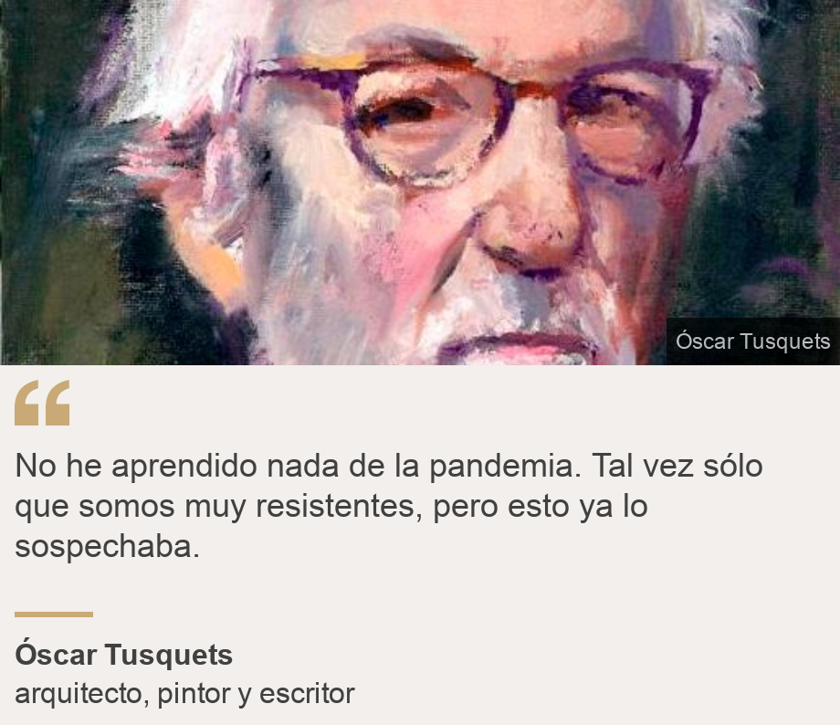 "No he aprendido nada de la pandemia. Tal vez sólo que somos muy resistentes, pero esto ya lo sospechaba.", Source: Óscar Tusquets, Source description: arquitecto, pintor y escritor, Image: 