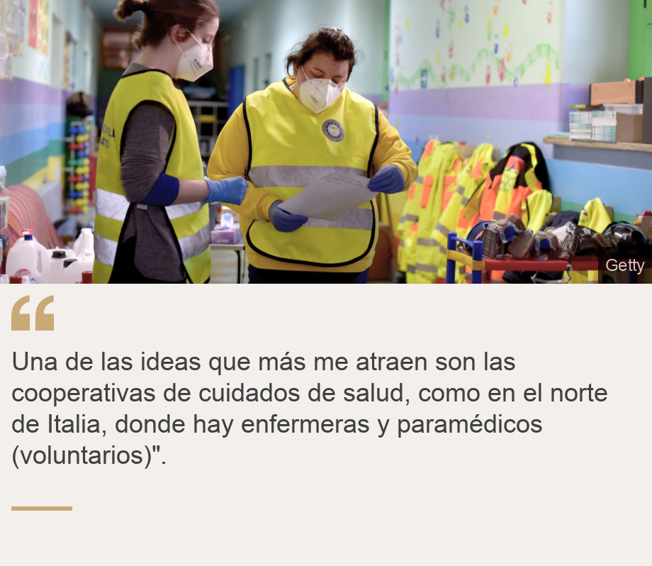 "Una de las ideas que más me atraen son las cooperativas de cuidados de salud, como en el norte de Italia, donde hay enfermeras y paramédicos (voluntarios)".", Source: , Source description: , Image: Voluntarias de la salud en Italia