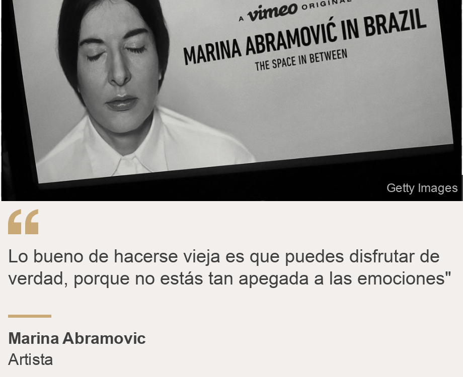 "Lo bueno de hacerse vieja es que puedes disfrutar de verdad, porque no estás tan apegada a las emociones"", Source: Marina Abramovic, Source description: Artista, Image: 