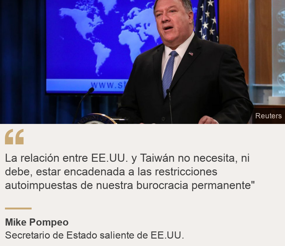 "La relación entre EE.UU. y Taiwán no necesita, ni debe, estar encadenada a las restricciones autoimpuestas de nuestra burocracia permanente"", Source: Mike Pompeo, Source description: Secretario de Estado saliente de EE.UU. , Image: Mike Pompeo