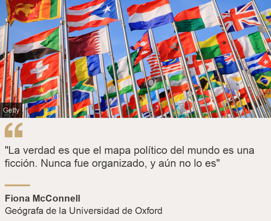 ""La verdad es que el mapa político del mundo es una ficción. Nunca fue organizado, y aún no lo es"", Source: Fiona McConnell, Source description: Geógrafa de la Universidad de Oxford, Image: Banderas de países