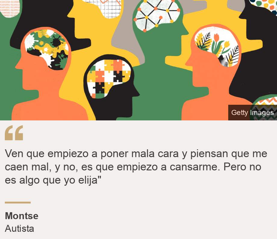 "Ven que empiezo a poner mala cara y piensan que me caen mal, y no, es que empiezo a cansarme. Pero no es algo que yo elija"", Source: Montse, Source description: Autista, Image: Cerebros distintos. Autismo.