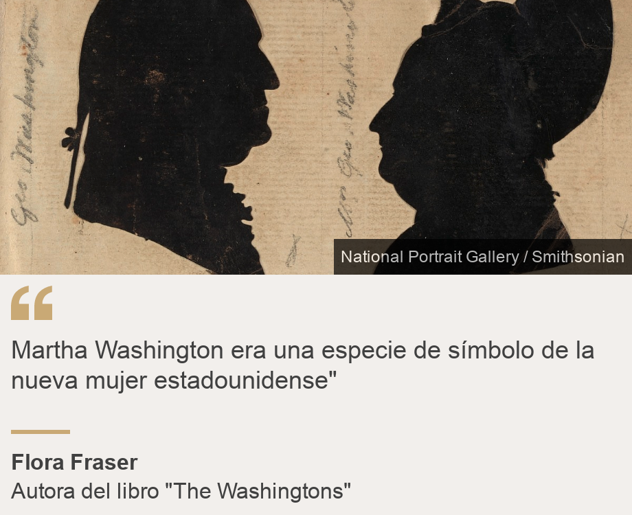 "Martha Washington era una especie de símbolo de la nueva mujer estadounidense"", Source: Flora Fraser, Source description: Autora del libro "The Washingtons", Image: Silueta de George y Martha Washington. 