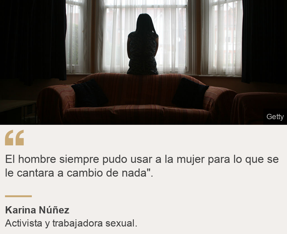 "El hombre siempre pudo usar a la mujer para lo que se le cantara a cambio de nada". ", Source: Karina Núñez, Source description: Activista y trabajadora sexual. , Image: Mujer sola. 