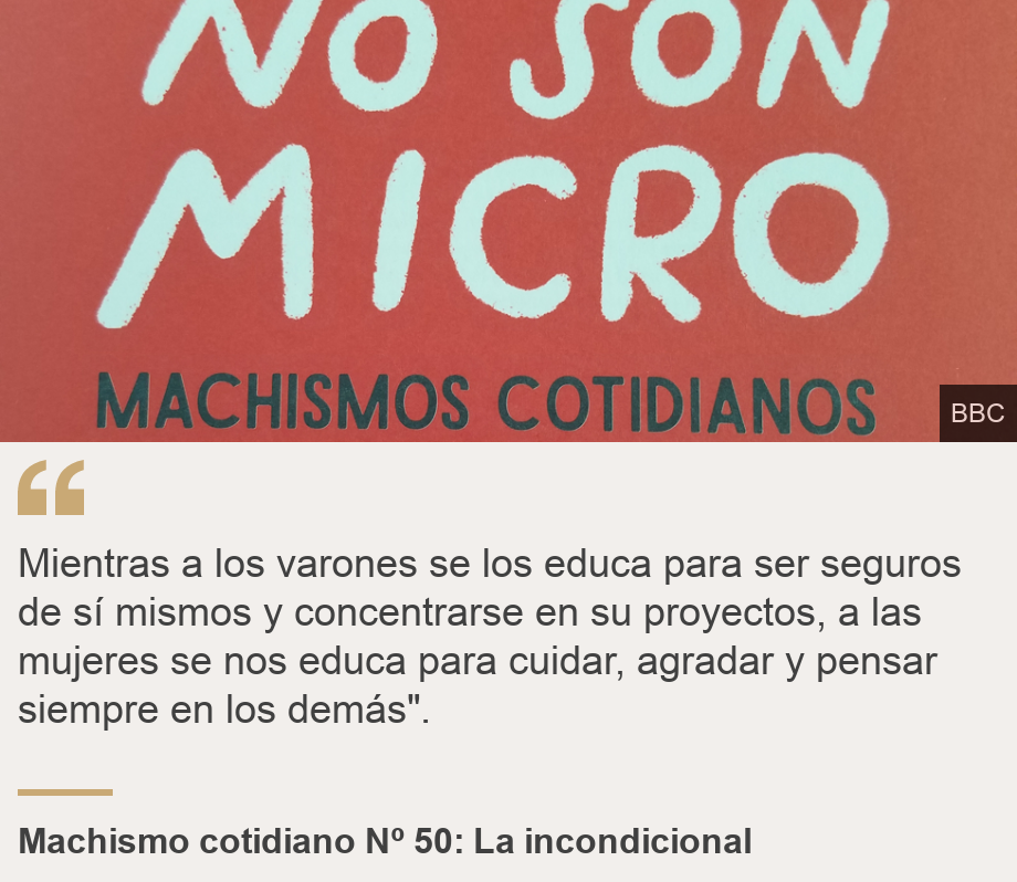 "Mientras a los varones se los educa para ser seguros de sí mismos y concentrarse en su proyectos, a las mujeres se nos educa para cuidar, agradar y pensar siempre en los demás".", Source: Machismo cotidiano Nº 50: La incondicional, Source description: , Image: 