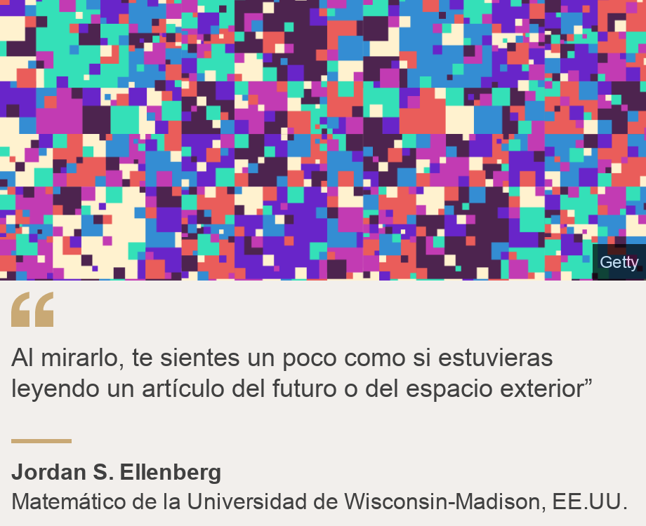 "Al mirarlo, te sientes un poco como si estuvieras leyendo un artículo del futuro o del espacio exterior”", Source: Jordan S. Ellenberg, Source description: Matemático de la Universidad de Wisconsin-Madison, EE.UU., Image: Píxeles de colores 